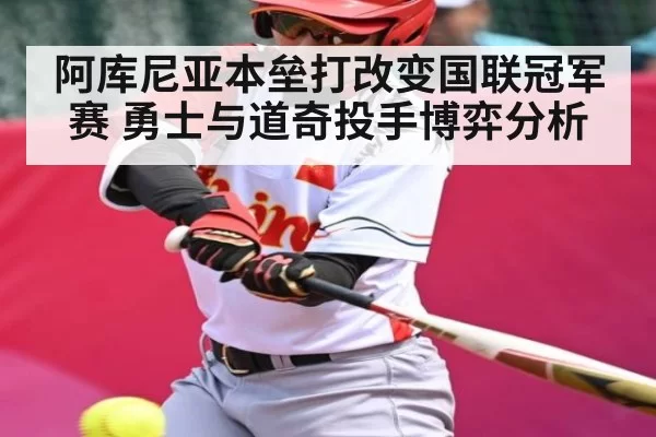 阿库尼亚本垒打改变国联冠军赛 勇士与道奇投手博弈分析